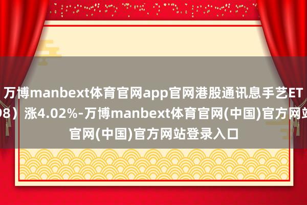 万博manbext体育官网app官网港股通讯息手艺ETF（159198）涨4.02%-万博manbext体育官网(中国)官方网站登录入口